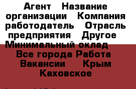 Агент › Название организации ­ Компания-работодатель › Отрасль предприятия ­ Другое › Минимальный оклад ­ 1 - Все города Работа » Вакансии   . Крым,Каховское